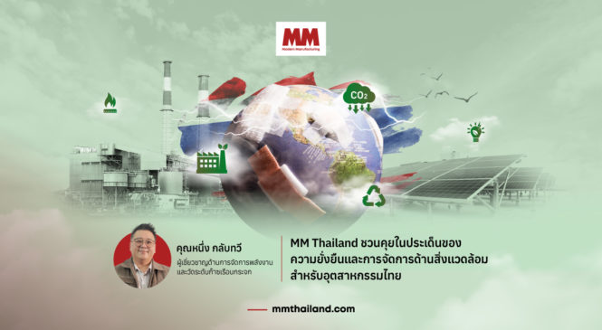 MM Thailand ชวนคุยกับ คุณ หนึ่ง กลับทวี ในประเด็นของความยั่งยืนและการจัดการด้านสิ่งแวดล้อมสำหรับอุตสาหกรรมไทย
