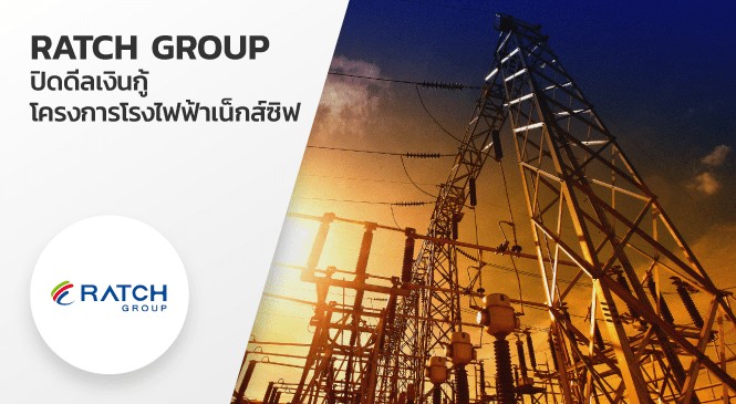 RATCH GROUP ปิดดีลเงินกู้ โครงการโรงไฟฟ้าเน็กส์ซิฟ