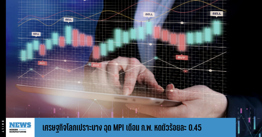 เศรษฐกิจโลกเปราะบาง ฉุด MPI เดือน ก.พ. หดตัวร้อยละ 0.45