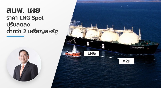 สนพ. เผย ราคา LNG Spot ปรับลดลงต่ำกว่า 2 เหรียญสหรัฐ